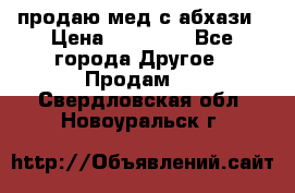 продаю мед с абхази › Цена ­ 10 000 - Все города Другое » Продам   . Свердловская обл.,Новоуральск г.